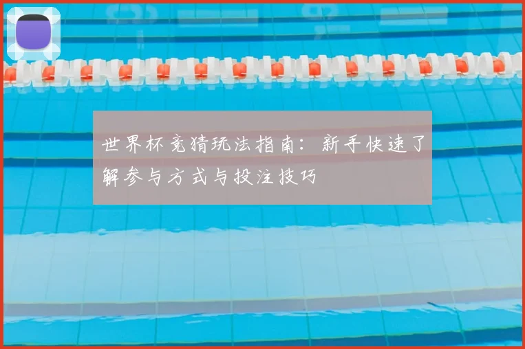 世界杯竞猜玩法指南：新手快速了解参与方式与投注技巧