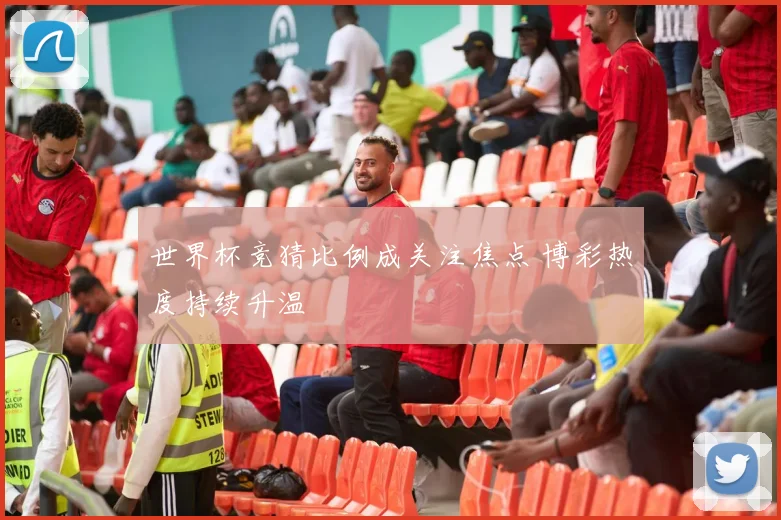世界杯竞猜比例成关注焦点 博彩热度持续升温