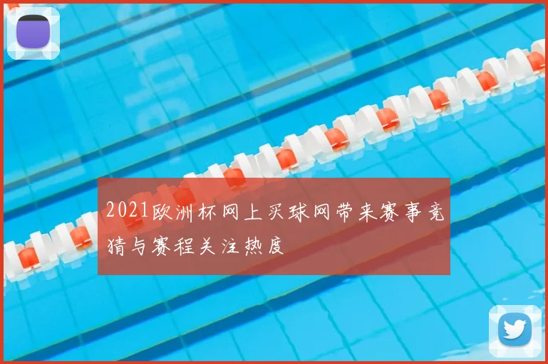 2021欧洲杯网上买球网带来赛事竞猜与赛程关注热度