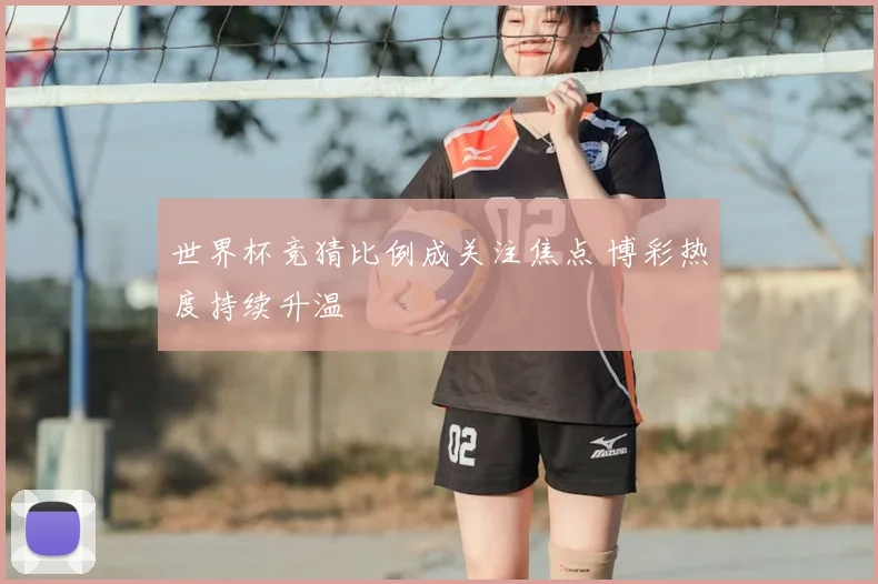 世界杯竞猜比例成关注焦点 博彩热度持续升温