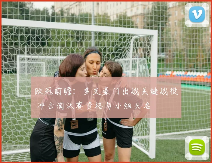 欧冠前瞻：多支豪门出战关键战役 冲击淘汰赛资格与小组头名