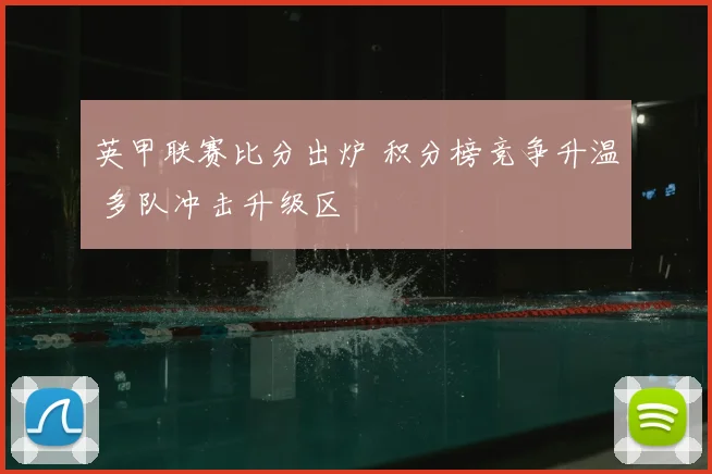 英甲联赛比分出炉 积分榜竞争升温 多队冲击升级区