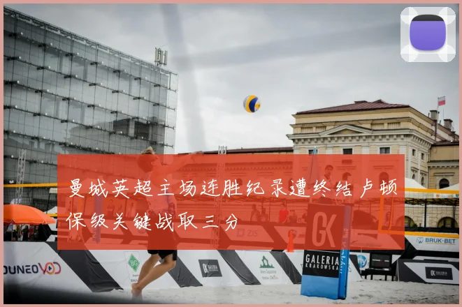 曼城英超主场连胜纪录遭终结卢顿保级关键战取三分