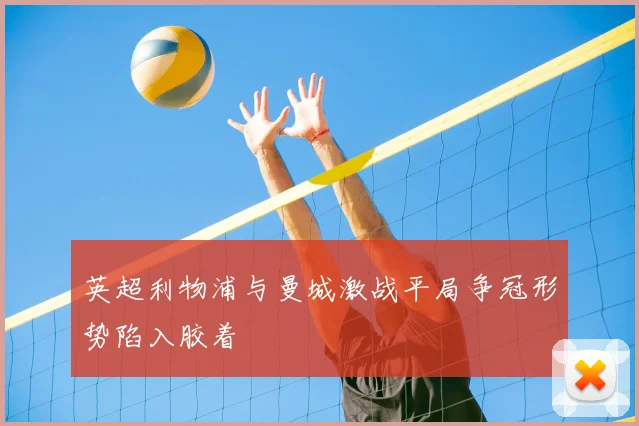 英超利物浦与曼城激战平局争冠形势陷入胶着