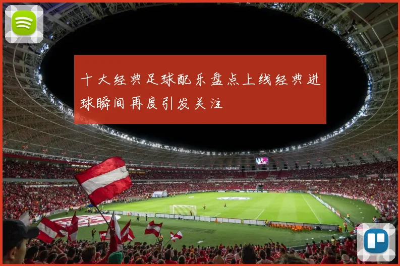 十大经典足球配乐盘点上线经典进球瞬间再度引发关注