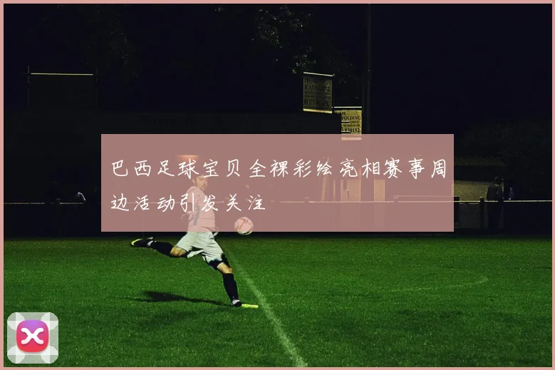 巴西足球宝贝全裸彩绘亮相赛事周边活动引发关注