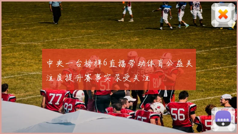 中央一台榜样6直播带动体育公益关注度提升赛事实录受关注