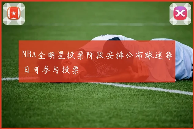 NBA全明星投票阶段安排公布球迷每日可参与投票