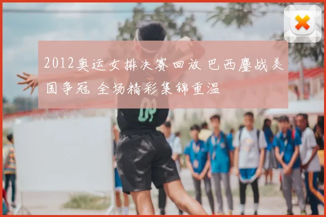 2012奥运女排决赛回放 巴西鏖战美国争冠 全场精彩集锦重温