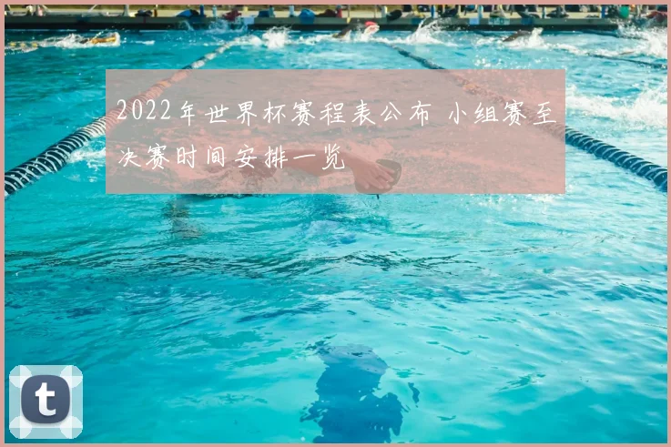 2022年世界杯赛程表公布 小组赛至决赛时间安排一览