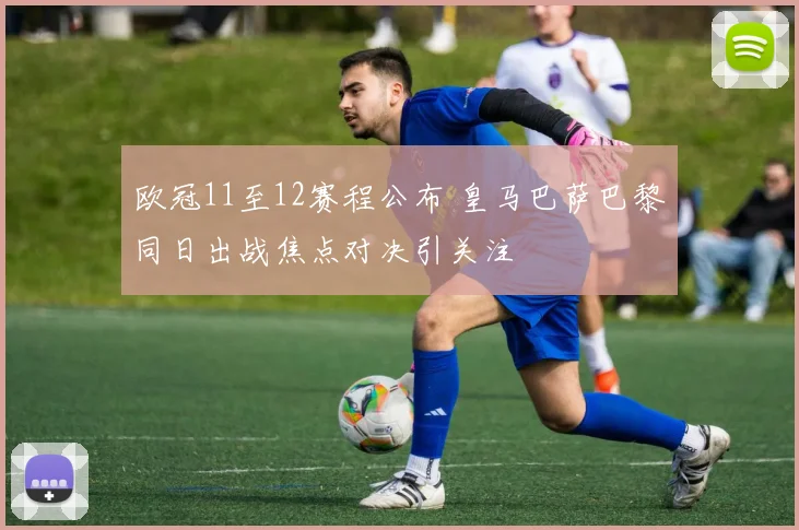 欧冠11至12赛程公布 皇马巴萨巴黎同日出战焦点对决引关注