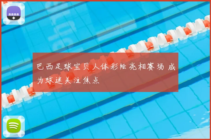 巴西足球宝贝人体彩绘亮相赛场 成为球迷关注焦点
