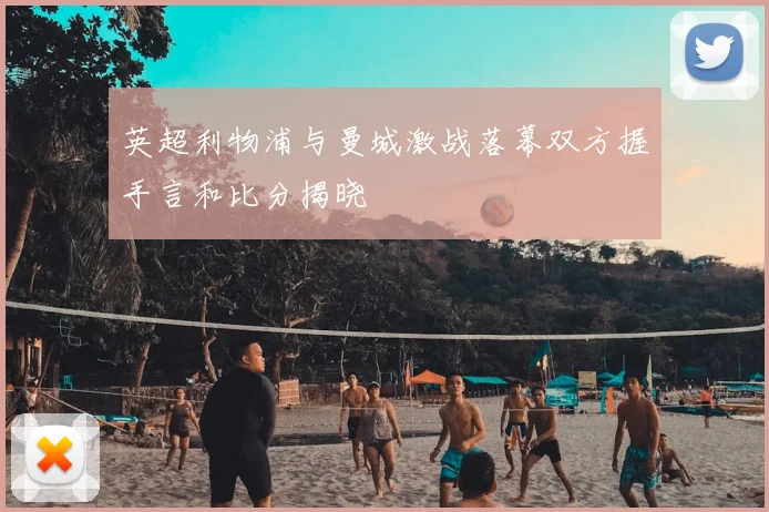 英超利物浦与曼城激战落幕双方握手言和比分揭晓