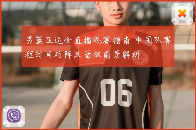 男篮亚运会直播观赛指南 中国队赛程时间对阵及晋级前景解析
