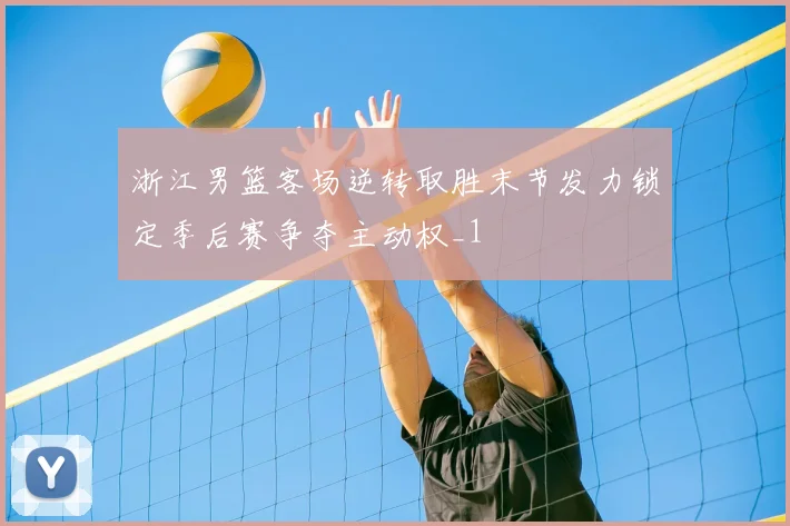 浙江男篮客场逆转取胜末节发力锁定季后赛争夺主动权_1