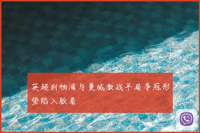 英超利物浦与曼城激战平局争冠形势陷入胶着