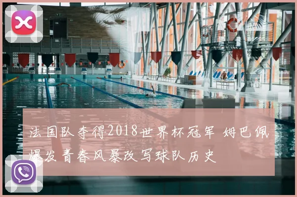 法国队夺得2018世界杯冠军 姆巴佩爆发青春风暴改写球队历史