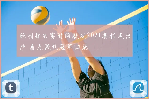 欧洲杯决赛时间敲定2021赛程表出炉 看点聚焦冠军归属