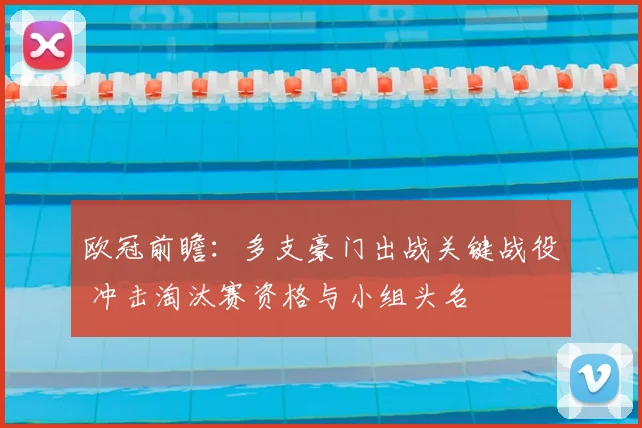 欧冠前瞻：多支豪门出战关键战役 冲击淘汰赛资格与小组头名