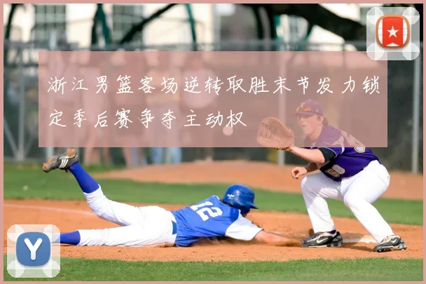 浙江男篮客场逆转取胜末节发力锁定季后赛争夺主动权