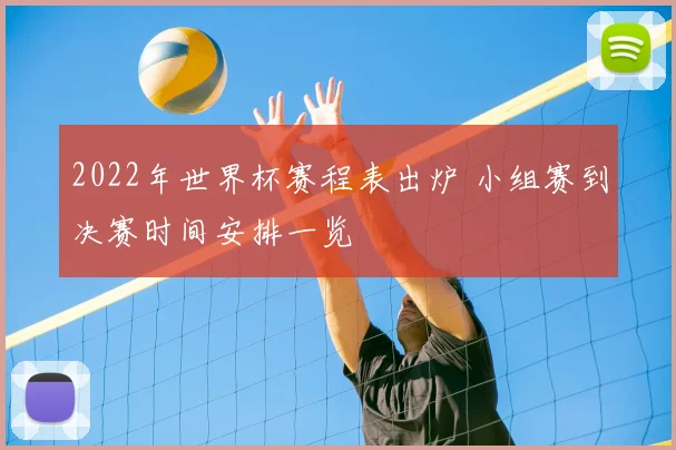 2022年世界杯赛程表出炉 小组赛到决赛时间安排一览